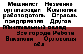 Машинист › Название организации ­ Компания-работодатель › Отрасль предприятия ­ Другое › Минимальный оклад ­ 21 000 - Все города Работа » Вакансии   . Орловская обл.